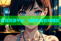麻豆资源平台：海量影视在线播放