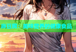 麻豆腐：美味营养的健康食品