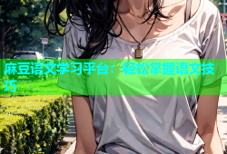 麻豆语文学习平台：轻松掌握语文技巧