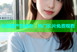 麻豆国产在线看：热门影片免费观看