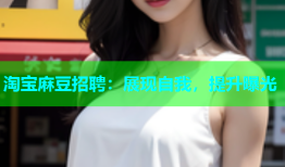 淘宝麻豆招聘：展现自我，提升曝光