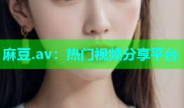 麻豆.av：热门视频分享平台