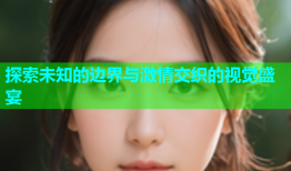 探索未知的边界与激情交织的视觉盛宴