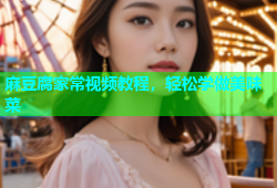 麻豆腐家常视频教程，轻松学做美味菜