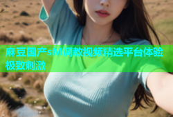 麻豆国产sM调教视频精选平台体验极致刺激