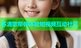 苏清歌带你体验短视频互动社区