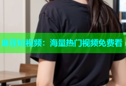 麻豆短视频：海量热门视频免费看