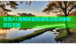 性情AL视频麻豆精选高清互动体验尽在掌握