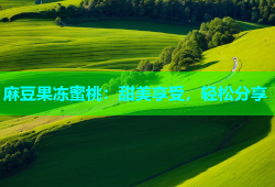 麻豆果冻蜜桃：甜美享受，轻松分享