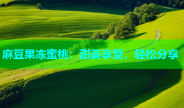 麻豆果冻蜜桃：甜美享受，轻松分享