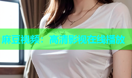 麻豆视频：高清影视在线播放