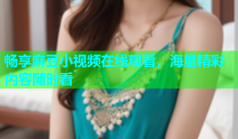 畅享麻豆小视频在线观看，海量精彩内容随时看