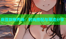 麻豆旗袍秀场：时尚搭配与潮流分享