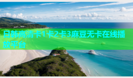 日韩高清卡1卡2卡3麻豆无卡在线播放平台