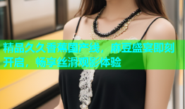 精品久久香蕉国产线，麻豆盛宴即刻开启，畅享丝滑观影体验