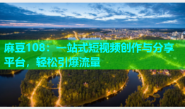 麻豆108：一站式短视频创作与分享平台，轻松引爆流量