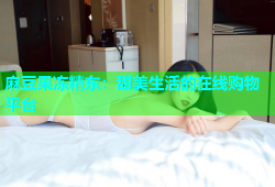 麻豆果冻精东：甜美生活的在线购物平台