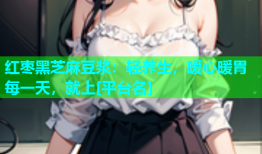红枣黑芝麻豆浆：轻养生，暖心暖胃每一天，就上[平台名]