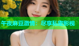 午夜麻豆激情：尽享私密影视
