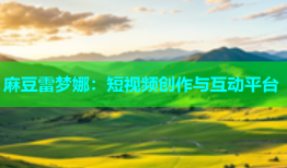 麻豆雷梦娜：短视频创作与互动平台
