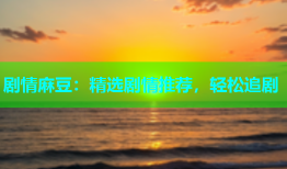 剧情麻豆：精选剧情推荐，轻松追剧