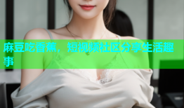 麻豆吃香蕉，短视频社区分享生活趣事