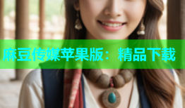 麻豆传媒苹果版：精品下载