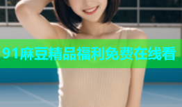 91麻豆精品福利免费在线看