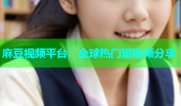 麻豆视频平台：全球热门短视频分享