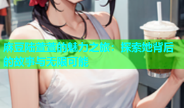 麻豆陆萱萱的魅力之旅：探索她背后的故事与无限可能
