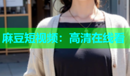 麻豆短视频：高清在线看