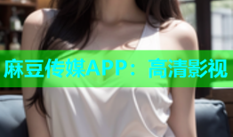 麻豆传媒APP：高清影视