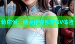 蒋佑怡：麻豆传媒独家AV体验