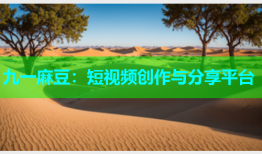 九一麻豆：短视频创作与分享平台