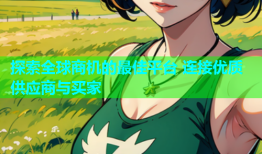 探索全球商机的最佳平台 连接优质供应商与买家