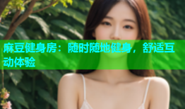 麻豆健身房：随时随地健身，舒适互动体验