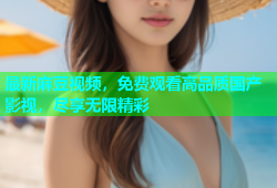最新麻豆视频，免费观看高品质国产影视，尽享无限精彩