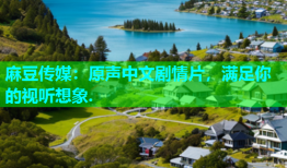 麻豆传媒：原声中文剧情片，满足你的视听想象.