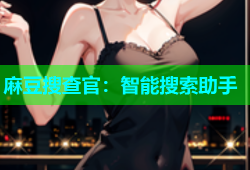 麻豆搜查官：智能搜索助手