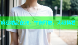 麻豆精品在线：午夜释放，无限畅看