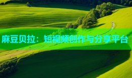 麻豆贝拉：短视频创作与分享平台