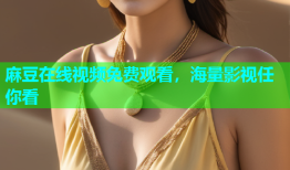 麻豆在线视频免费观看，海量影视任你看