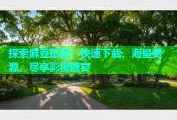 探索麻豆迅雷：快速下载、海量资源，尽享影视盛宴