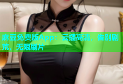 麻豆免费版App：云播高清，告别剧荒，无限刷片