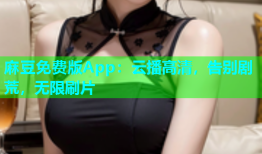麻豆免费版App：云播高清，告别剧荒，无限刷片