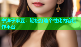 宁洋子麻豆：轻松打造个性化内容创作平台