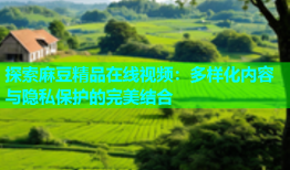探索麻豆精品在线视频：多样化内容与隐私保护的完美结合