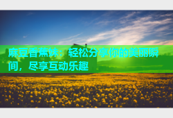 麻豆香蕉妹：轻松分享你的美丽瞬间，尽享互动乐趣