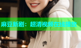 麻豆新剧：超清视频在线播放