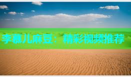 李慕儿麻豆：精彩视频推荐